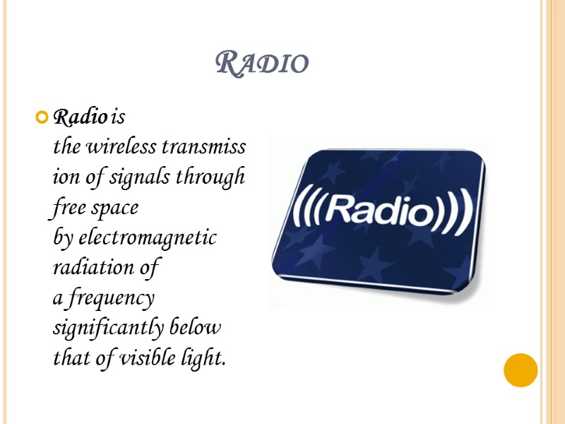 Radio Radio is the wireless transmission of signals through free space by electromagnetic radiation